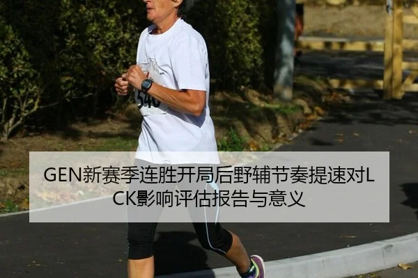 GEN新赛季连胜开局后野辅节奏提速对LCK影响评估报告与意义