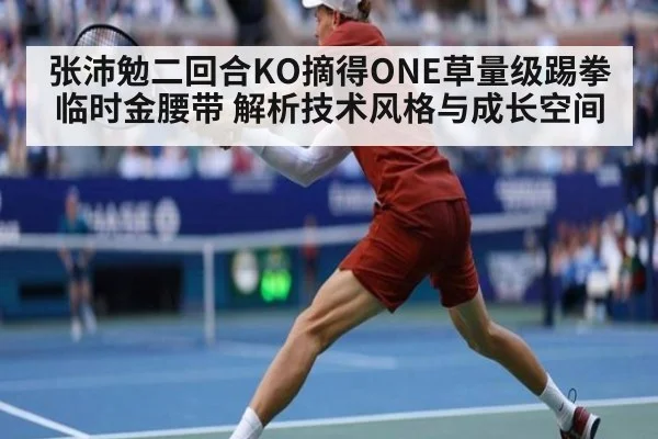 张沛勉二回合KO摘得ONE草量级踢拳临时金腰带 解析技术风格与成长空间