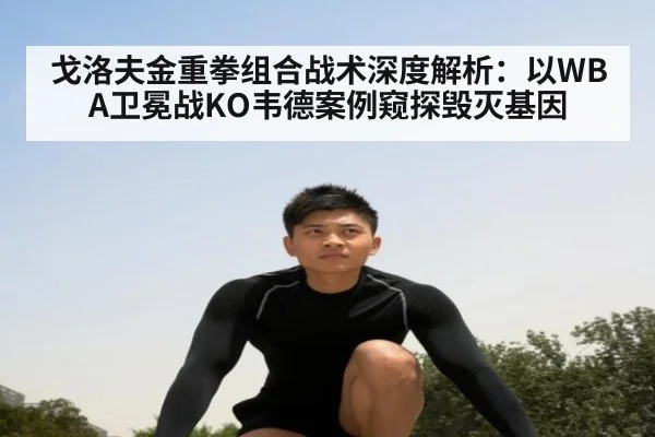 戈洛夫金重拳组合战术深度解析:以WBA卫冕战KO韦德案例窥探毁灭基因