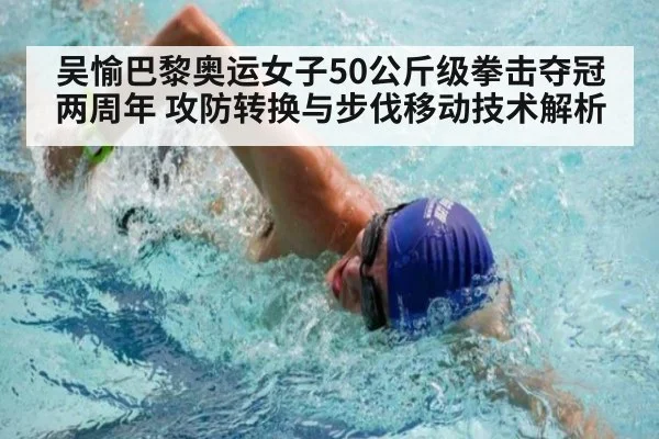 吴愉巴黎奥运女子50公斤级拳击夺冠两周年 攻防转换与步伐移动技术解析